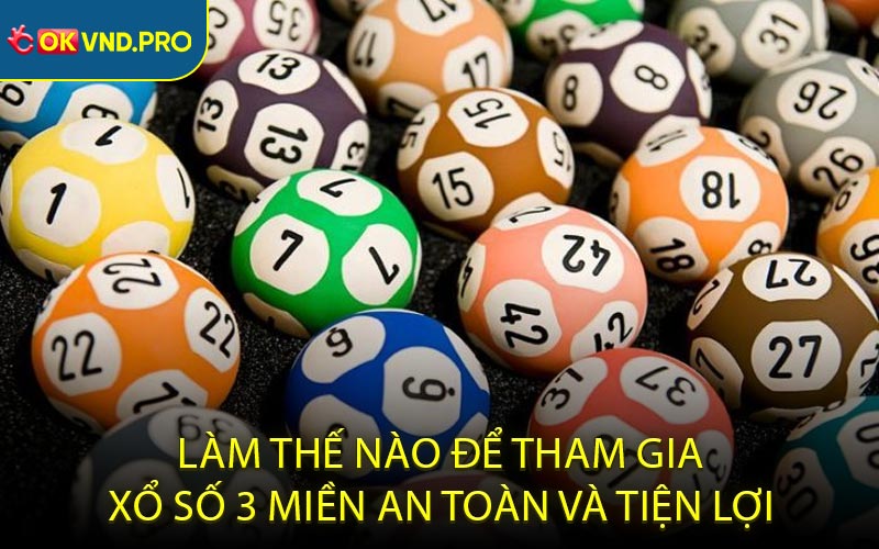 Làm thế nào để tham gia xổ số 3 miền an toàn và tiện lợi