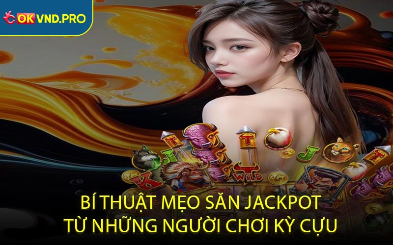 Bí thuật mẹo săn jackpot từ những người chơi kỳ cựu